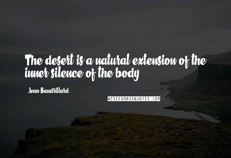 Jean Baudrillard Quotes: The desert is a natural extension of the inner silence of the body.