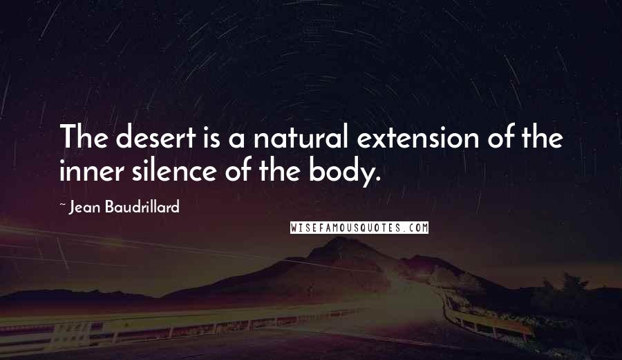 Jean Baudrillard Quotes: The desert is a natural extension of the inner silence of the body.