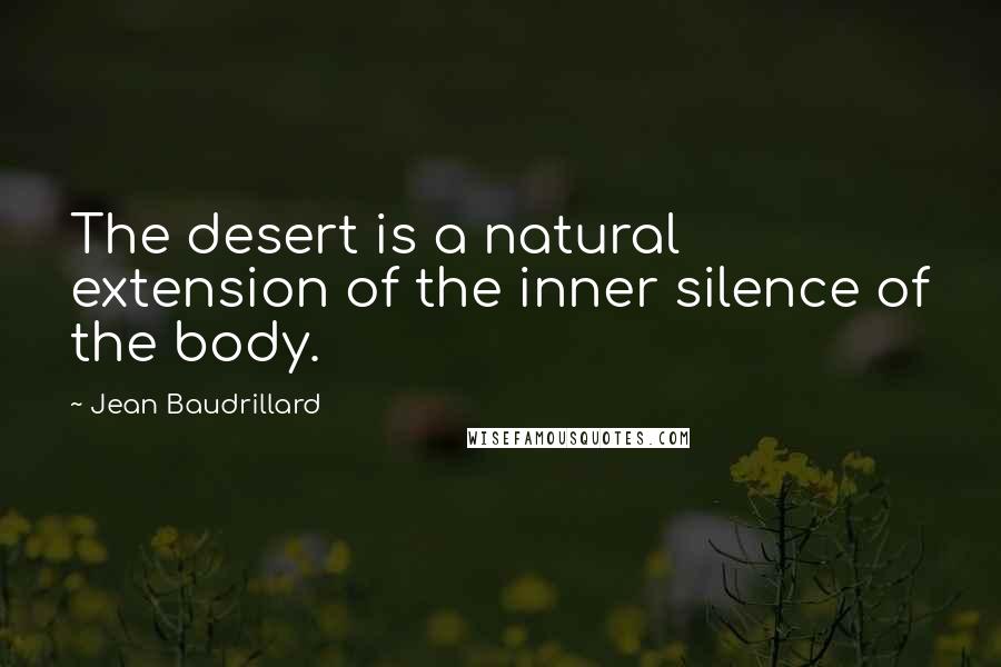 Jean Baudrillard Quotes: The desert is a natural extension of the inner silence of the body.