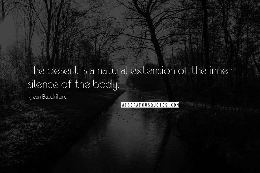 Jean Baudrillard Quotes: The desert is a natural extension of the inner silence of the body.