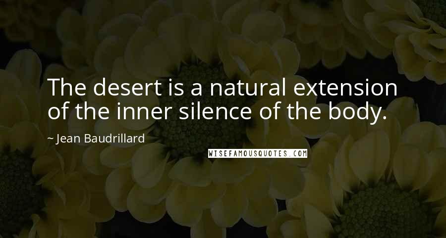 Jean Baudrillard Quotes: The desert is a natural extension of the inner silence of the body.