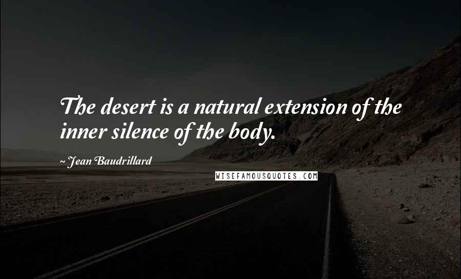 Jean Baudrillard Quotes: The desert is a natural extension of the inner silence of the body.