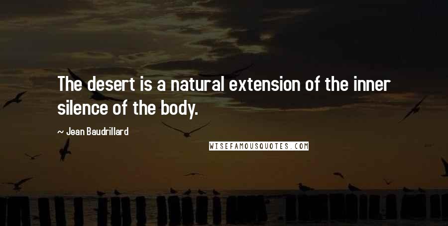 Jean Baudrillard Quotes: The desert is a natural extension of the inner silence of the body.