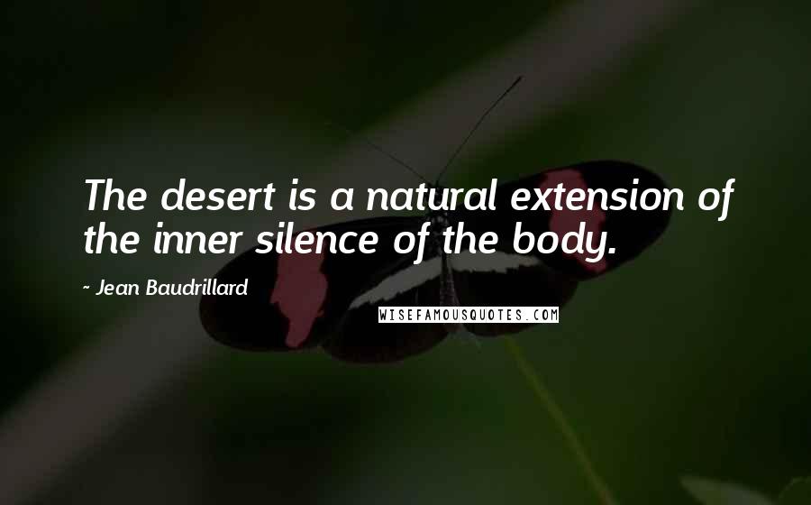 Jean Baudrillard Quotes: The desert is a natural extension of the inner silence of the body.