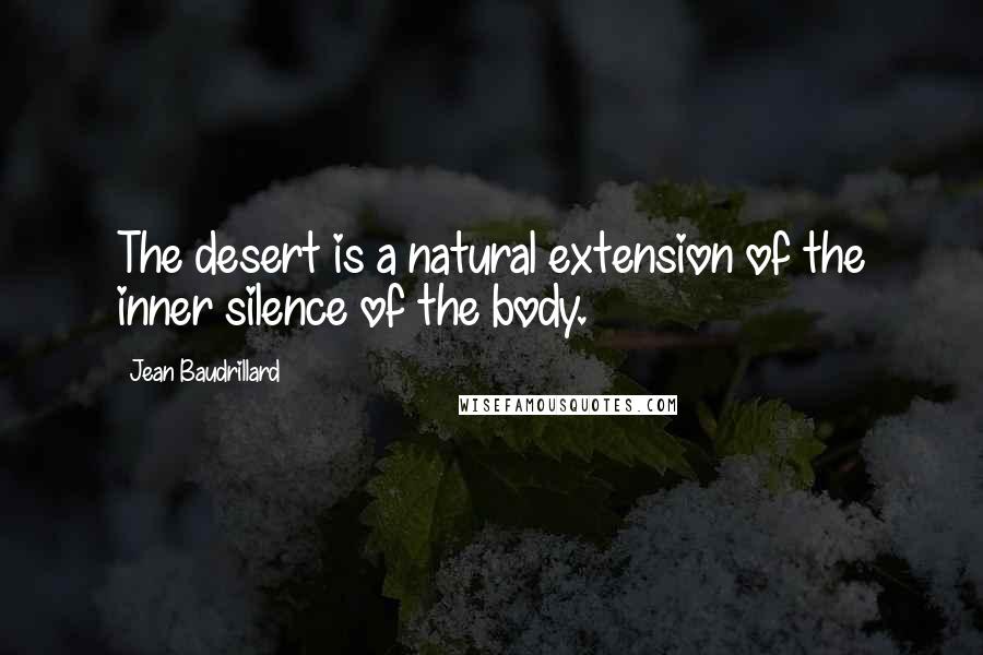 Jean Baudrillard Quotes: The desert is a natural extension of the inner silence of the body.