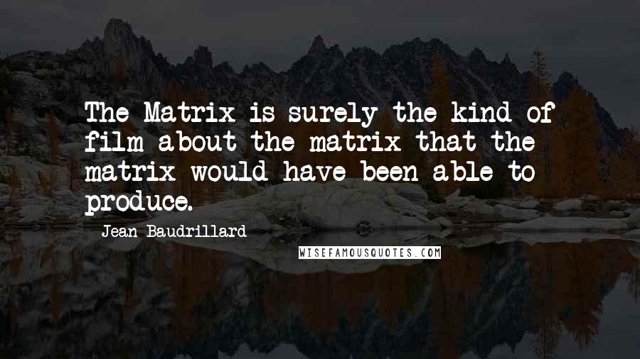 Jean Baudrillard Quotes: The Matrix is surely the kind of film about the matrix that the matrix would have been able to produce.
