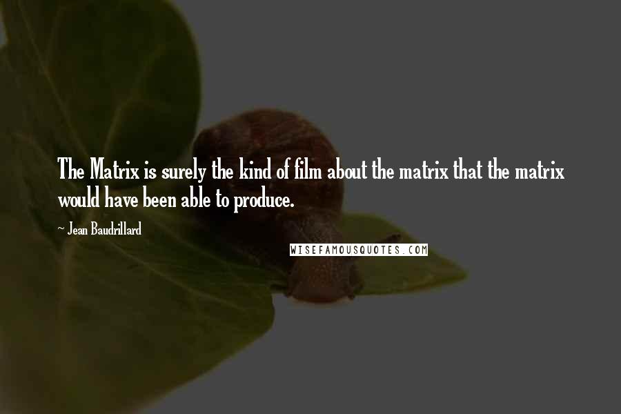 Jean Baudrillard Quotes: The Matrix is surely the kind of film about the matrix that the matrix would have been able to produce.