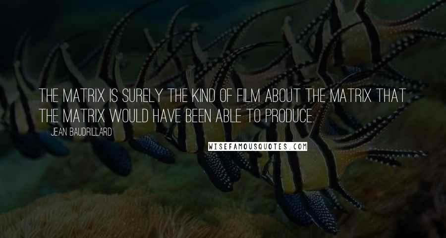 Jean Baudrillard Quotes: The Matrix is surely the kind of film about the matrix that the matrix would have been able to produce.