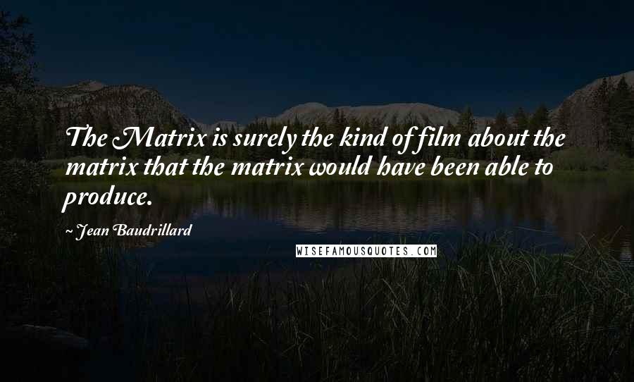 Jean Baudrillard Quotes: The Matrix is surely the kind of film about the matrix that the matrix would have been able to produce.