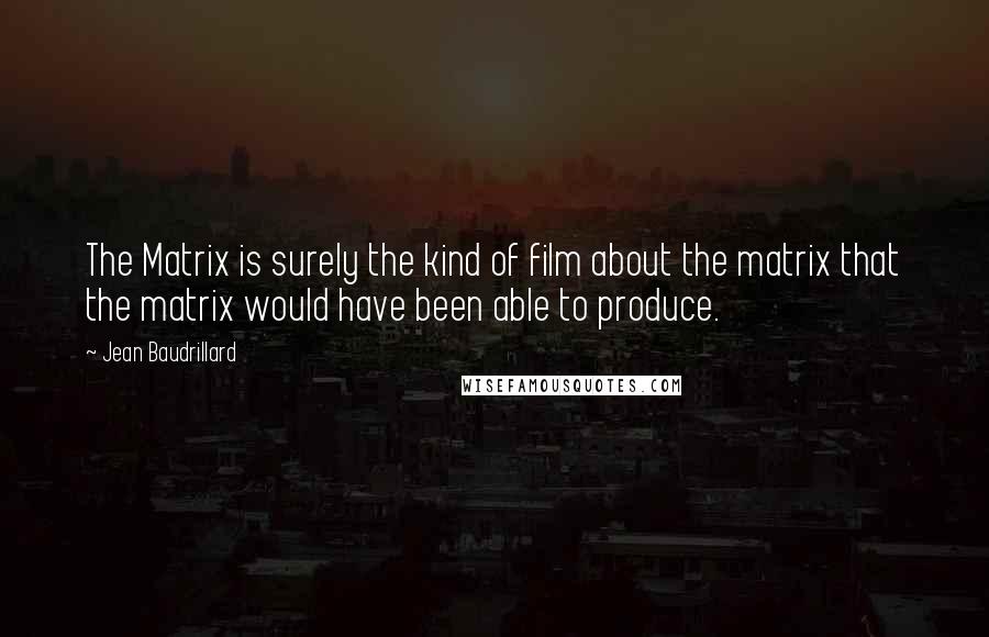 Jean Baudrillard Quotes: The Matrix is surely the kind of film about the matrix that the matrix would have been able to produce.
