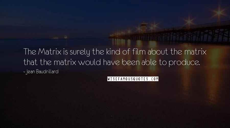 Jean Baudrillard Quotes: The Matrix is surely the kind of film about the matrix that the matrix would have been able to produce.
