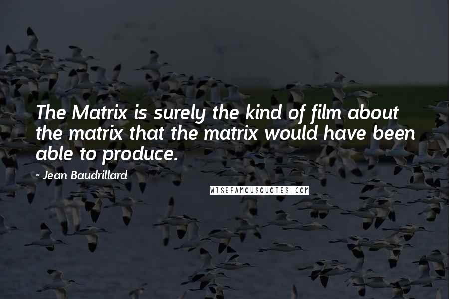 Jean Baudrillard Quotes: The Matrix is surely the kind of film about the matrix that the matrix would have been able to produce.