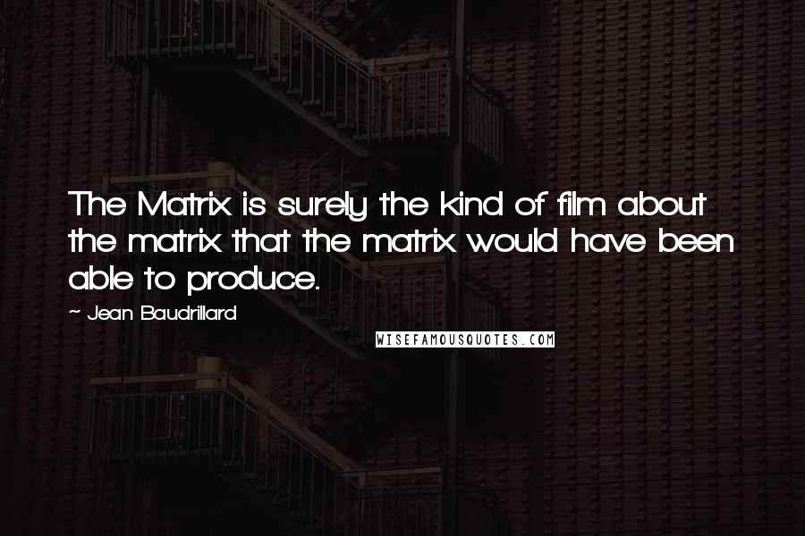 Jean Baudrillard Quotes: The Matrix is surely the kind of film about the matrix that the matrix would have been able to produce.