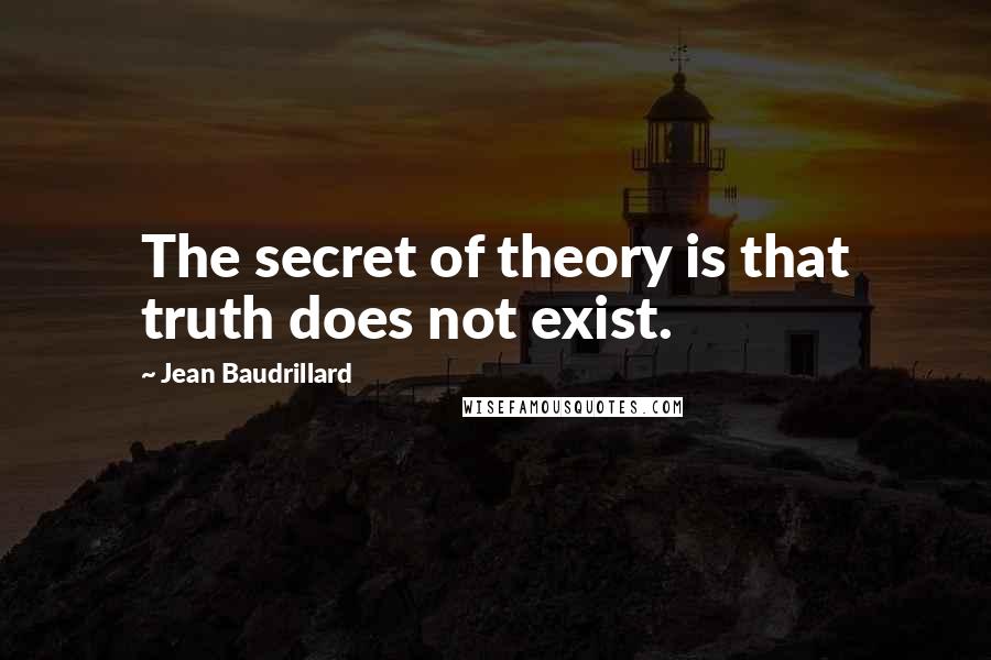 Jean Baudrillard Quotes: The secret of theory is that truth does not exist.