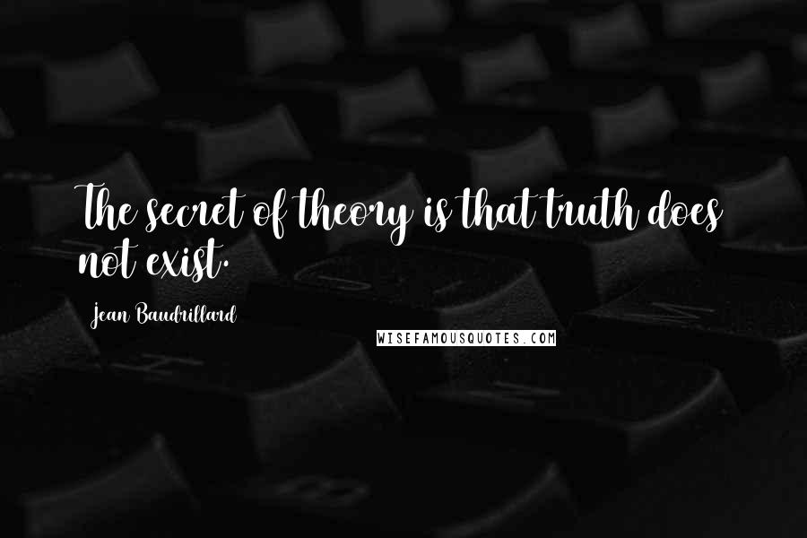 Jean Baudrillard Quotes: The secret of theory is that truth does not exist.