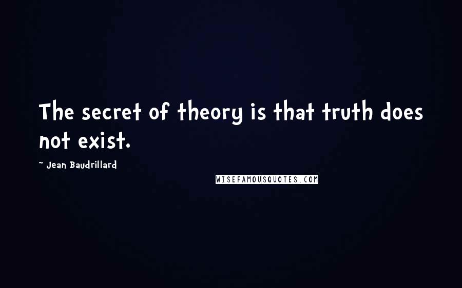 Jean Baudrillard Quotes: The secret of theory is that truth does not exist.