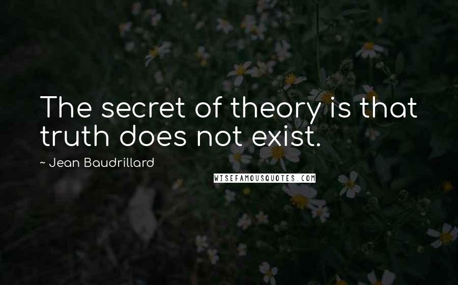 Jean Baudrillard Quotes: The secret of theory is that truth does not exist.