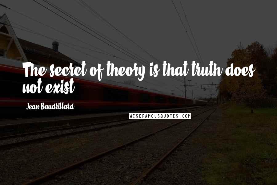 Jean Baudrillard Quotes: The secret of theory is that truth does not exist.