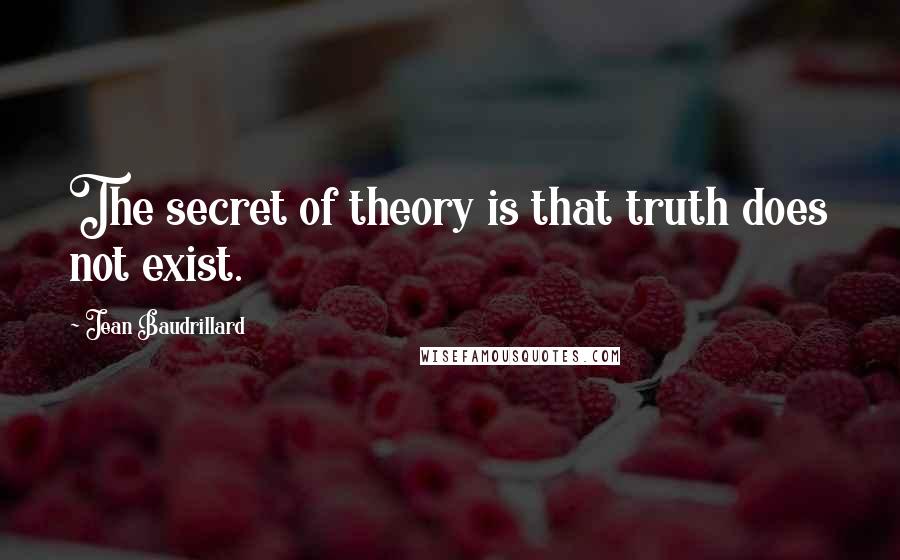 Jean Baudrillard Quotes: The secret of theory is that truth does not exist.