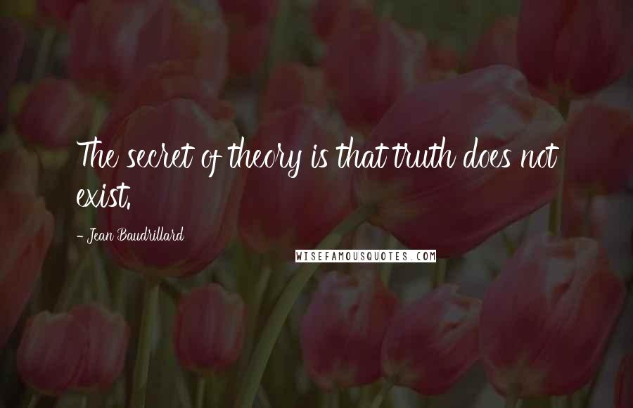 Jean Baudrillard Quotes: The secret of theory is that truth does not exist.