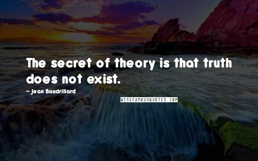 Jean Baudrillard Quotes: The secret of theory is that truth does not exist.