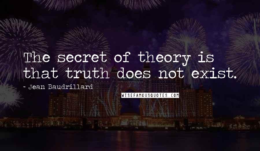 Jean Baudrillard Quotes: The secret of theory is that truth does not exist.
