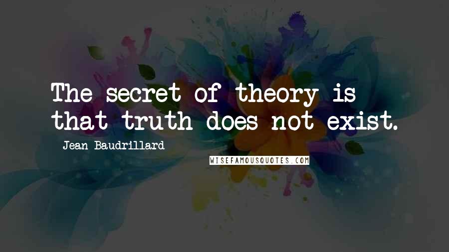 Jean Baudrillard Quotes: The secret of theory is that truth does not exist.