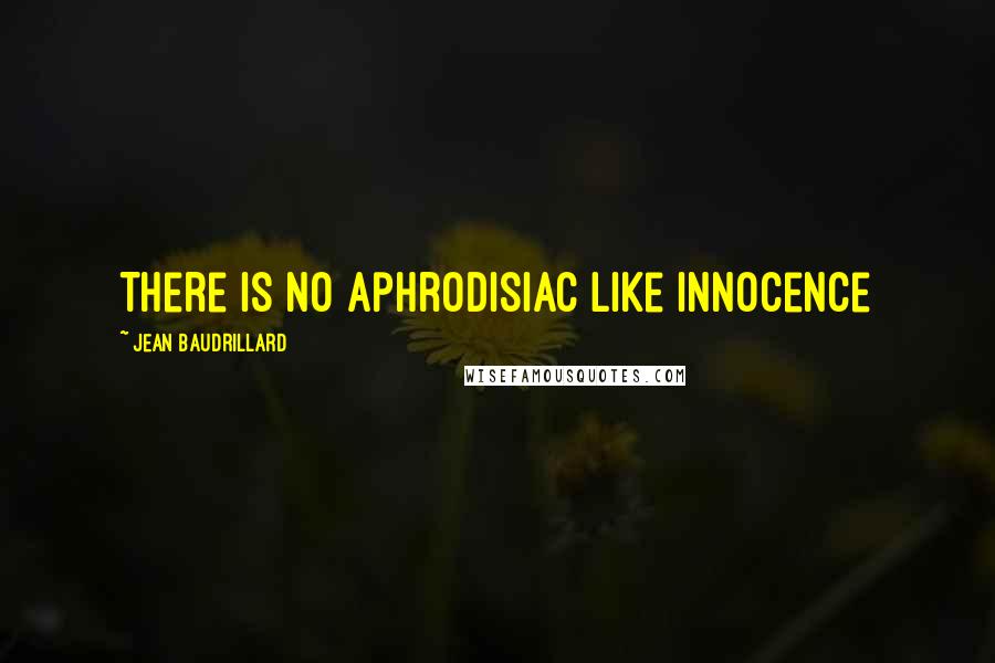 Jean Baudrillard Quotes: There is no aphrodisiac like innocence