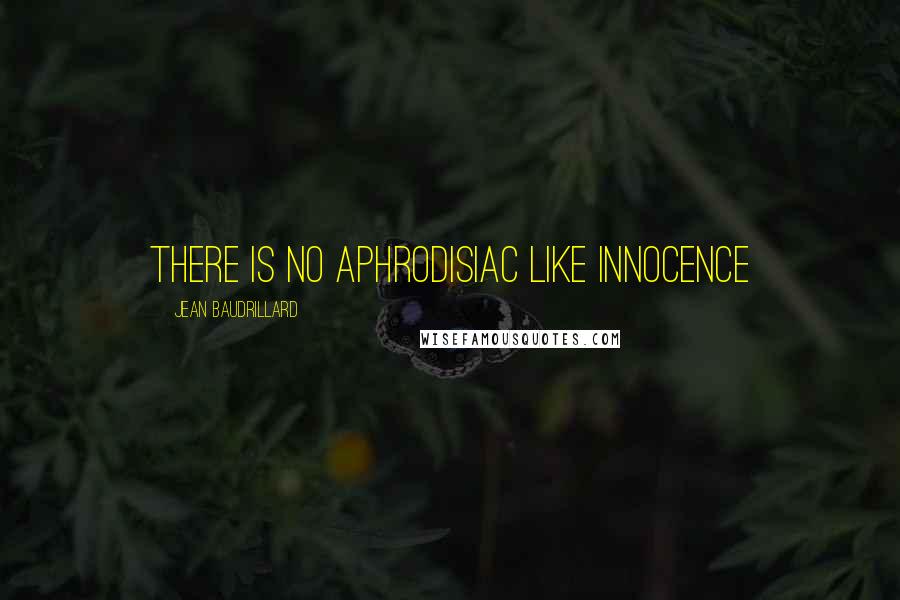 Jean Baudrillard Quotes: There is no aphrodisiac like innocence