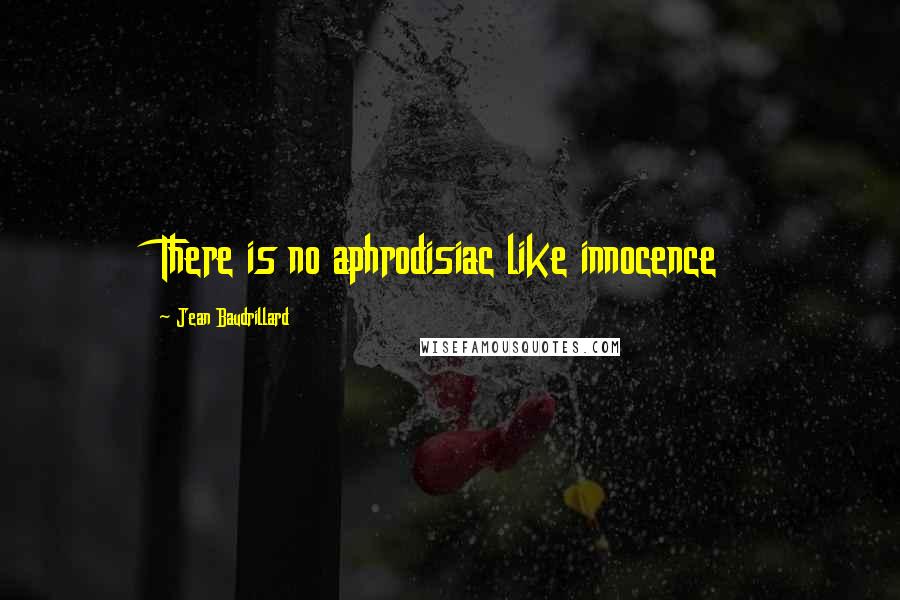 Jean Baudrillard Quotes: There is no aphrodisiac like innocence