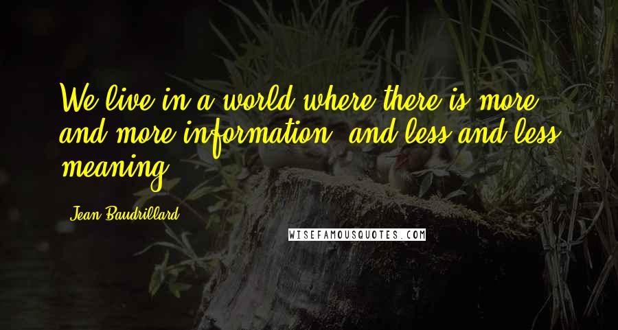 Jean Baudrillard Quotes: We live in a world where there is more and more information, and less and less meaning.
