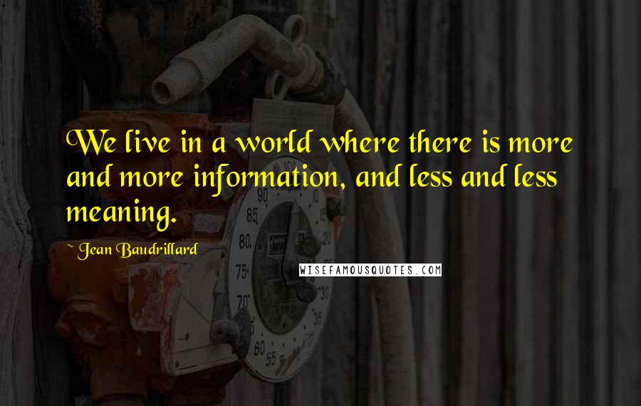 Jean Baudrillard Quotes: We live in a world where there is more and more information, and less and less meaning.