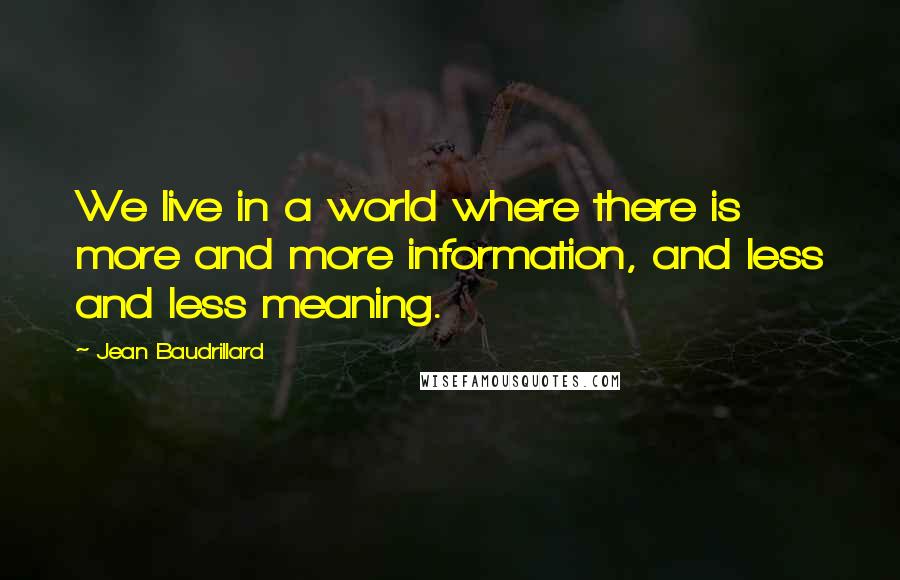 Jean Baudrillard Quotes: We live in a world where there is more and more information, and less and less meaning.