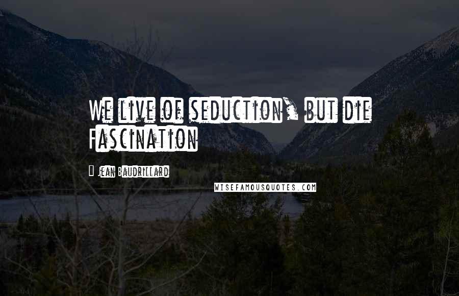 Jean Baudrillard Quotes: We live of seduction, but die Fascination