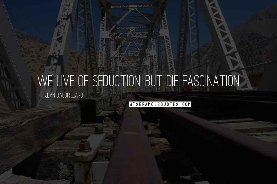 Jean Baudrillard Quotes: We live of seduction, but die Fascination