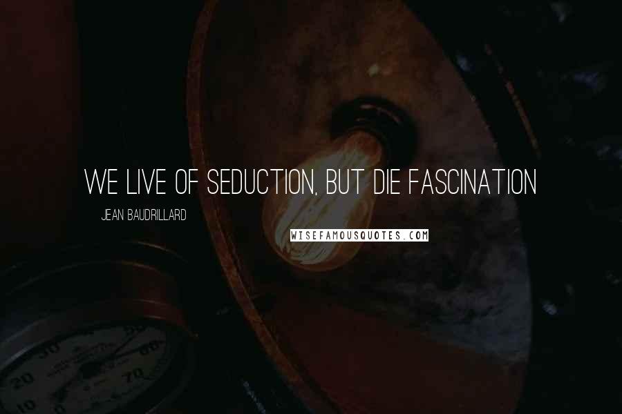 Jean Baudrillard Quotes: We live of seduction, but die Fascination