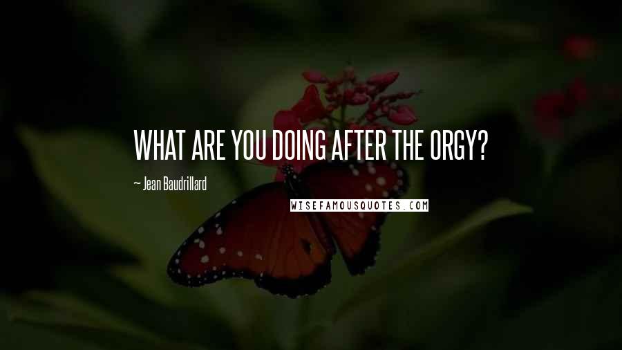 Jean Baudrillard Quotes: WHAT ARE YOU DOING AFTER THE ORGY?