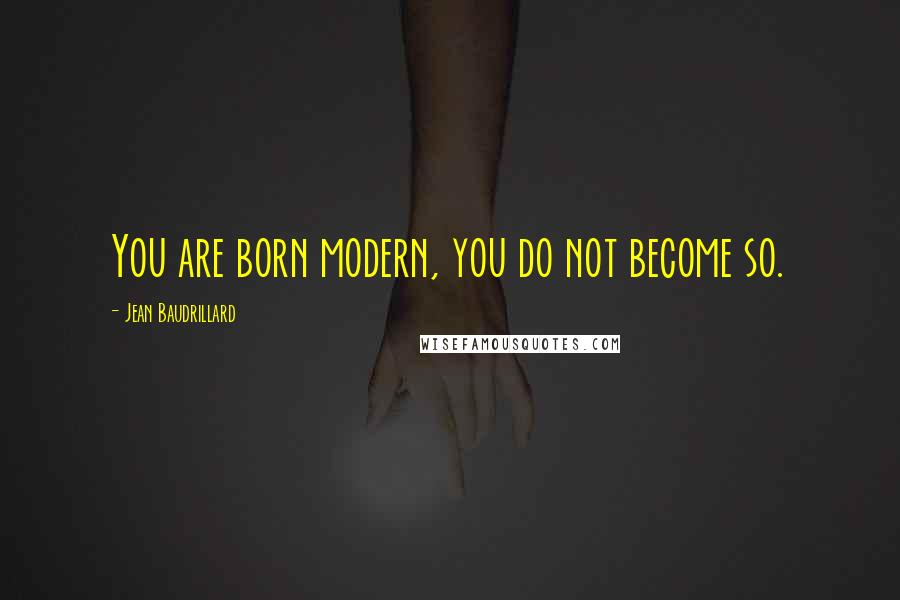 Jean Baudrillard Quotes: You are born modern, you do not become so.