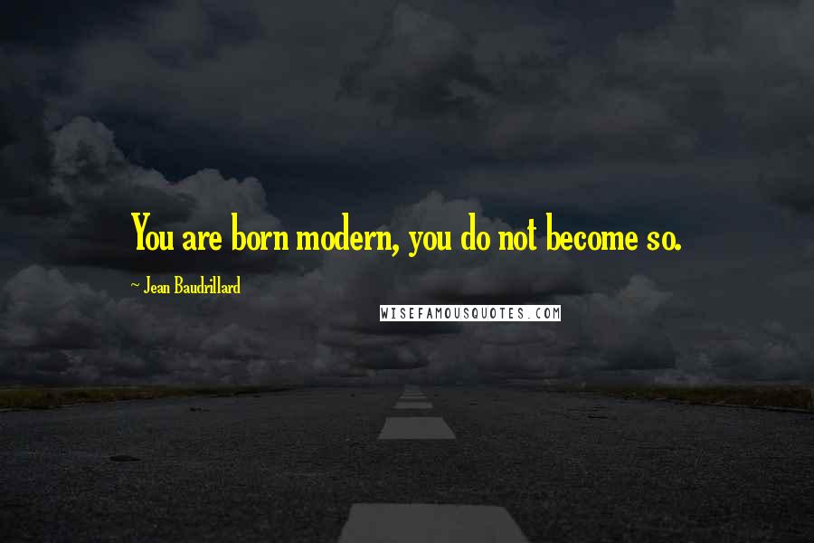 Jean Baudrillard Quotes: You are born modern, you do not become so.