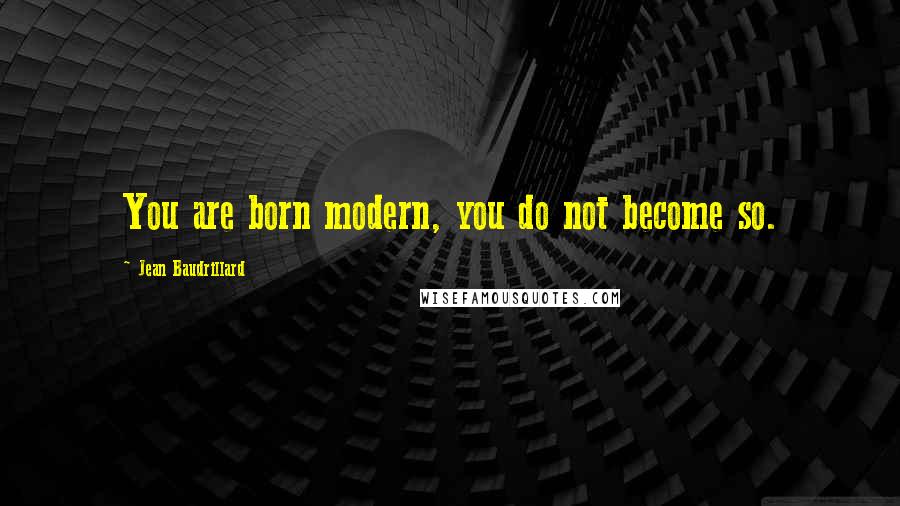 Jean Baudrillard Quotes: You are born modern, you do not become so.