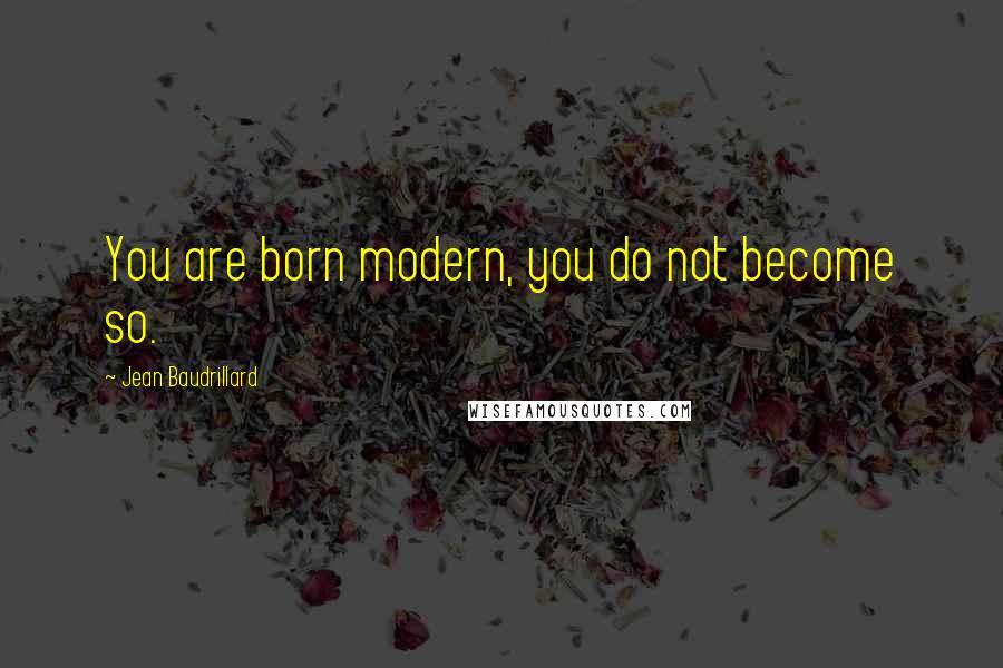 Jean Baudrillard Quotes: You are born modern, you do not become so.