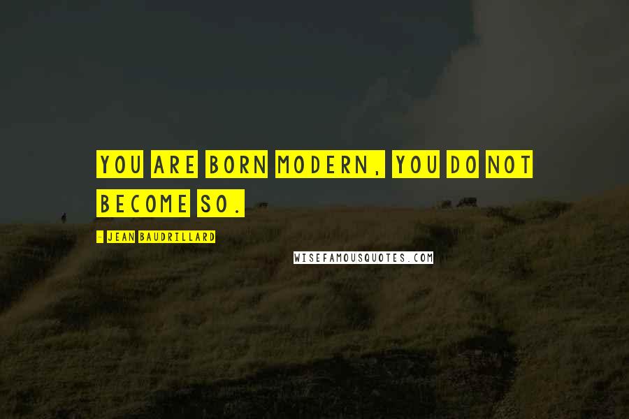 Jean Baudrillard Quotes: You are born modern, you do not become so.