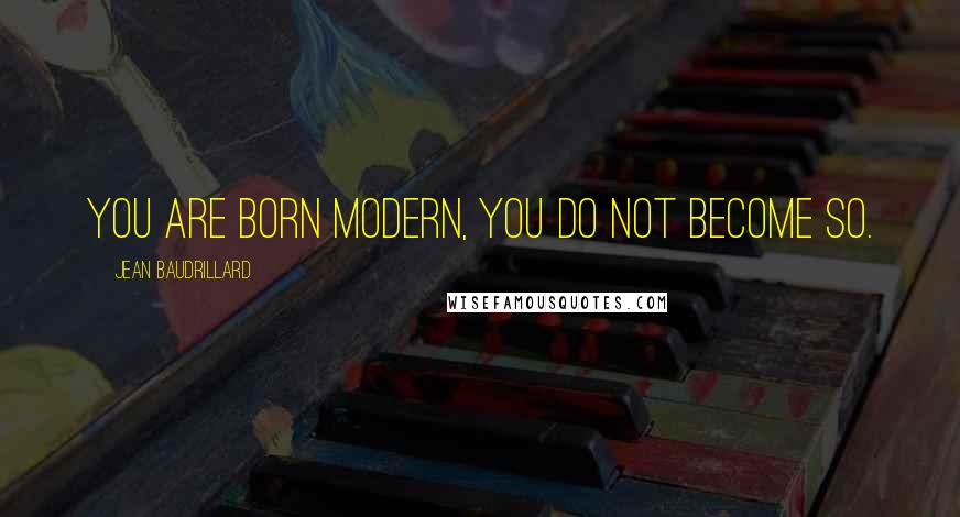 Jean Baudrillard Quotes: You are born modern, you do not become so.