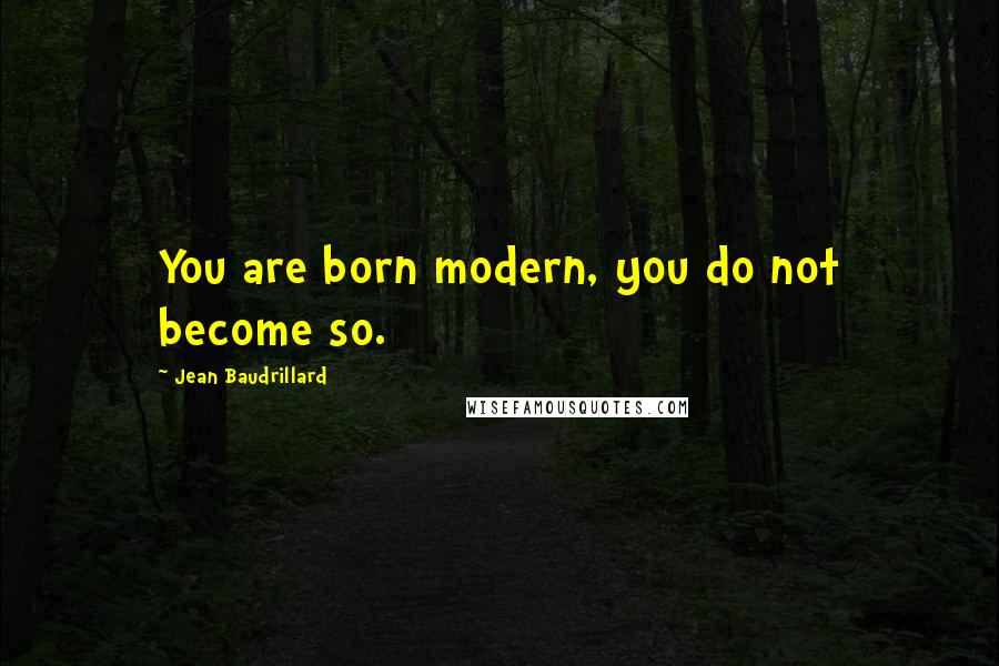 Jean Baudrillard Quotes: You are born modern, you do not become so.