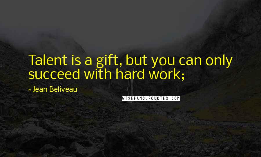 Jean Beliveau Quotes: Talent is a gift, but you can only succeed with hard work;