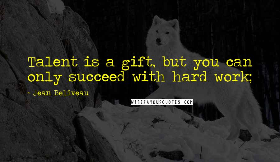 Jean Beliveau Quotes: Talent is a gift, but you can only succeed with hard work;