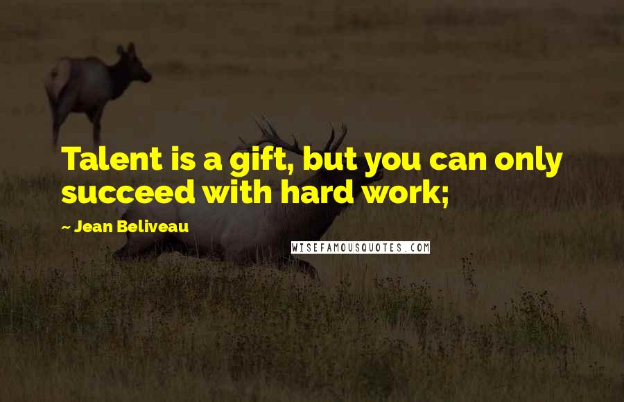 Jean Beliveau Quotes: Talent is a gift, but you can only succeed with hard work;