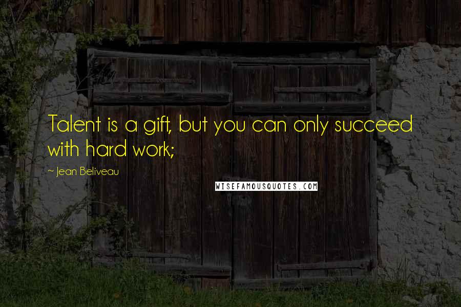 Jean Beliveau Quotes: Talent is a gift, but you can only succeed with hard work;