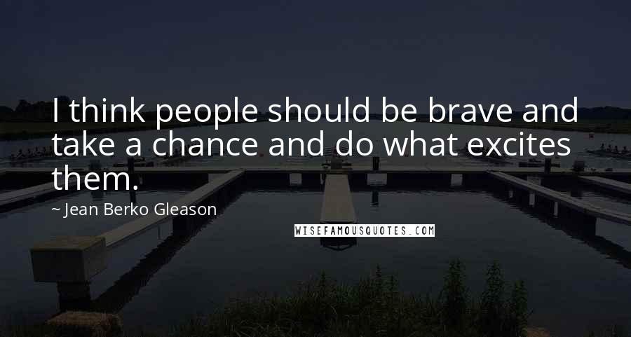 Jean Berko Gleason Quotes: I think people should be brave and take a chance and do what excites them.