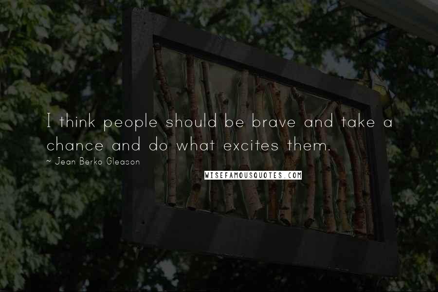 Jean Berko Gleason Quotes: I think people should be brave and take a chance and do what excites them.